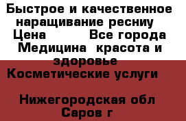 Быстрое и качественное наращивание ресниу › Цена ­ 200 - Все города Медицина, красота и здоровье » Косметические услуги   . Нижегородская обл.,Саров г.